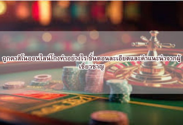 ถูกคาสิโนออนไลน์โกงทำอย่างไร ขั้นตอนละเอียดและคำแนะนำจากผู้เชี่ยวชาญ