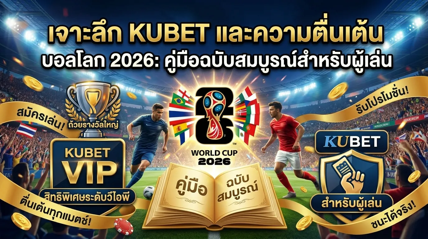 เจาะลึก KUBET และความตื่นเต้น บอลโลก 2026: คู่มือฉบับสมบูรณ์สำหรับผู้เล่น